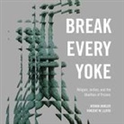 Joshua Dubler, Vincent Lloyd, Leon Nixon - Break Every Yoke Lib/E: Religion, Justice, and the Abolition of Prisons (Audiolibro)