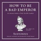 Suetonius, P. J. Ochlan - How to Be a Bad Emperor Lib/E: An Ancient Guide to Truly Terrible Leaders (Audio book)