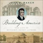 Jean H. Baker, Laural Merlington - Building America Lib/E: The Life of Benjamin Henry Latrobe (Hörbuch)