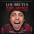 Lou Brutus, Lou Brutus - Sonic Warrior: My Life as a Rock N Roll Reprobate: Tales of Sex, Drugs, and Vomiting at Inopportune Moments (Audio book)