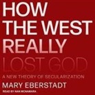 Mary Eberstadt, Nan Mcnamara - How the West Really Lost God Lib/E: A New Theory of Secularization (Audio book)