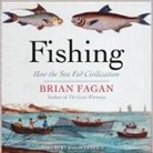 Brian Fagan, Shaun Grindell - Fishing Lib/E: How the Sea Fed Civilization (Audio book)