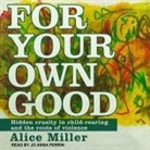 Alice Miller, Jo Anna Perrin - For Your Own Good Lib/E: Hidden Cruelty in Child-Rearing and the Roots of Violence (Audio book)