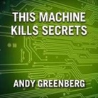 Andy Greenberg, Mike Chamberlain - This Machine Kills Secrets: How Wikileakers, Cypherpunks, and Hacktivists Aim to Free the World's Information (Audio book)