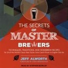 Jeff Alworth, Stephen Bowlby - The Secrets of Master Brewers: Techniques, Traditions, and Homebrew Recipes for 26 of the World's Classic Beer Styles, from Czech Pilsner to English (Audio book)
