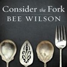 Bee Wilson, Alison Larkin - Consider the Fork Lib/E: A History of How We Cook and Eat (Audio book)