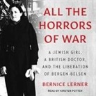 Bernice Lerner, Christa Lewis, Kirsten Potter - All the Horrors of War: A Jewish Girl, a British Doctor, and the Liberation of Bergen-Belsen (Audio book)