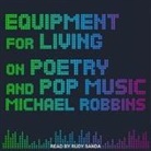 Michael Robbins, Rudy Sanda - Equipment for Living: On Poetry and Pop Music (Audio book)