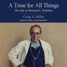 Craig A. Miller, Eric Martin - A Time for All Things Lib/E: The Life of Michael E. Debakey (Audiolibro)