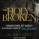 Alan Light, Tom Perkins - The Holy or the Broken Lib/E: Leonard Cohen, Jeff Buckley, and the Unlikely Ascent of Hallelujah (Audio book)