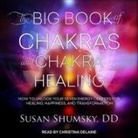 Dd, Susan Shumsky, Christina Delaine - The Big Book of Chakras and Chakra Healing: How to Unlock Your Seven Energy Centers for Healing, Happiness, and Transformation (Audio book)