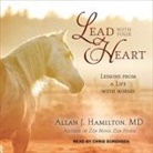 Allan J. Hamilton, Chris Sorensen - Lead with Your Heart Lib/E: Lessons from a Life with Horses (Audio book)
