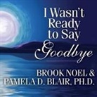 Pamela Blair, Brook Noel - I Wasn't Ready to Say Goodbye: Surviving, Coping, and Healing After the Sudden Death of a Loved One (Audio book)