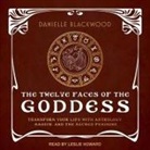 Danielle Blackwood, Leslie Howard - The Twelve Faces of the Goddess Lib/E: Transform Your Life with Astrology, Magick, and the Sacred Feminine (Audiolibro)