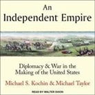 Michael S. Kochin, Michael Taylor, Walter Dixon - An Independent Empire Lib/E: Diplomacy & War in the Making of the United States (Audio book)
