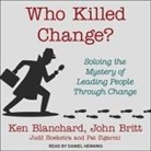Ken Blanchard, John Britt, Judd Hoekstra - Who Killed Change?: Solving the Mystery of Leading People Through Change (Hörbuch)