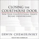 Erwin Chemerinsky, Mike Chamberlain - Closing the Courthouse Door: How Your Constitutional Rights Became Unenforceable (Audio book)