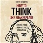 Scott Newstok, Gabriel Vaughan - How to Think Like Shakespeare Lib/E: Lessons from a Renaissance Education (Hörbuch)