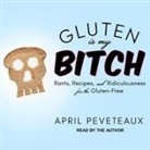 April Peveteaux, April Peveteaux - Gluten Is My Bitch Lib/E: Rants, Recipes, and Ridiculousness for the Gluten-Free (Audio book)