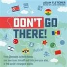 Adam Fletcher, Liam Gerrard - Don't Go There: From Chernobyl to North Korea - One Man's Quest to Lose Himself and Find Everyone Else in the World's Strangest Places (Audio book)