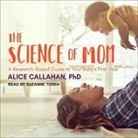 Alice Callahan, Suzanne Toren - The Science of Mom: A Research-Based Guide to Your Baby's First Year (Audio book)