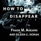 Frank M. Ahearn, Eileen C. Horan, Michael Kramer - How to Disappear Lib/E: Erase Your Digital Footprint, Leave False Trails, and Vanish Without a Trace (Audiolibro)