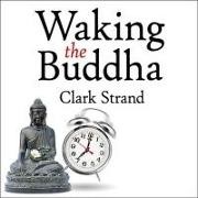 Clark Strand, Mel Foster - Waking the Buddha Lib/E: How the Most Dynamic and Empowering Buddhist Movement in History Is Changing Our Concept of Religion