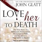 John Glatt, Shaun Grindell - Love Her to Death Lib/E: The True Story of a Millionaire Businessman, His Gorgeous Wife, and the Divorce That Ended in Murder (Audio book)