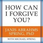 Janis A. Spring, Michael Spring, Coleen Marlo - How Can I Forgive You?: The Courage to Forgive, the Freedom Not to (Audio book)
