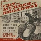 Julie Miller, Tavia Gilbert - Cry of Murder on Broadway Lib/E: A Woman's Ruin and Revenge in Old New York (Audio book)