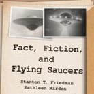 Stanton T. Friedman, Kathleen Marden, Chris Sorensen - Fact, Fiction, and Flying Saucers: The Truth Behind the Misinformation, Distortion, and Derision by Debunkers, Government Agencies, and Conspiracy Con (Audio book)