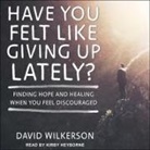 David Wilkerson, Kirby Heyborne - Have You Felt Like Giving Up Lately? Lib/E: Finding Hope and Healing When You Feel Discouraged (Audio book)