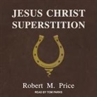 Robert M. Price, Tom Parks - Jesus Christ Superstition (Audio book)