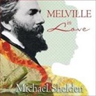 Michael Shelden, Sean Pratt - Melville in Love Lib/E: The Secret Life of Herman Melville and the Muse of Moby-Dick (Hörbuch)