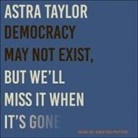 Astra Taylor, Kirsten Potter - Democracy May Not Exist, But We'll Miss It When It's Gone (Audio book)