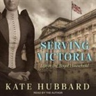 Kate Hubbard, Kate Hubbard - Serving Victoria Lib/E: Life in the Royal Household (Audio book)