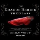 Emily Voigt, Xe Sands - The Dragon Behind the Glass: A True Story of Power, Obsession, and the World's Most Coveted Fish (Audio book)