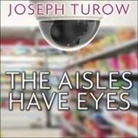 Joseph Turow, Rob Grgach - The Aisles Have Eyes Lib/E: How Retailers Track Your Shopping, Strip Your Privacy, and Define Your Power (Audio book)