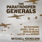 Mitchell Yockelson, Jonathan Cowley - The Paratrooper Generals: Matthew Ridgway, Maxwell Taylor, and the American Airborne from D-Day Through Normandy (Audio book)