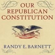 Randy E. Barnett, Barry Abrams - Our Republican Constitution Lib/E: Securing the Liberty and Sovereignty of We the People