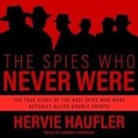 Hervie Haufler, Derek Perkins - The Spies Who Never Were Lib/E: The True Story of the Nazi Spies Who Were Actually Allied Double Agents (Hörbuch)