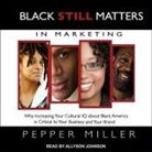 Pepper Miller, Allyson Johnson - Black Still Matters in Marketing Lib/E: Why Increasing Your Cultural IQ about Black America Is Critical to Your Business and Your Brand (Audio book)