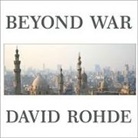 David Rohde, Patrick Girard Lawlor - Beyond War Lib/E: Reimagining American Influence in a New Middle East (Audio book)