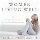 Courtney Joseph, Dara Rosenberg - Women Living Well Lib/E: Find Your Joy in God, Your Man, Your Kids, and Your Home (Audio book)