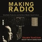 Shawn Vancour, Timothy Andrés Pabon - Making Radio: Early Radio Production and the Rise of Modern Sound Culture (Audio book)