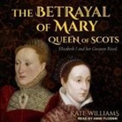 Kate Williams, Anne Flosnik - The Betrayal of Mary, Queen of Scots: Elizabeth I and Her Greatest Rival (Audiolibro)