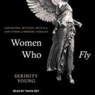 Serininty Young, Tanya Eby - Women Who Fly Lib/E: Goddesses, Witches, Mystics, and Other Airborne Females (Audio book)