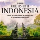 Tim Hannigan, Derek Perkins - A Brief History of Indonesia: Sultans, Spices, and Tsunamis: The Incredible Story of Southeast Asia's Largest Nation (Audio book)