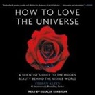 Stefan Klein, Charles Constant - How to Love the Universe Lib/E: A Scientist's Odes to the Hidden Beauty Behind the Visible World (Audio book)