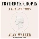 Alan Walker, Corrie James - Fryderyk Chopin Lib/E: A Life and Times (Audio book)